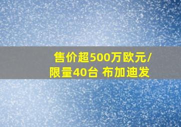 售价超500万欧元/限量40台 布加迪发